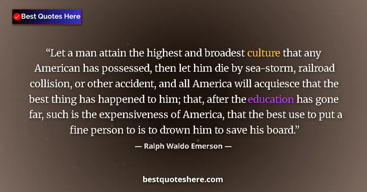Quote by Ralph Waldo Emerson: Let a man attain the highest and broadest culture that any American has possessed, then let him die ...