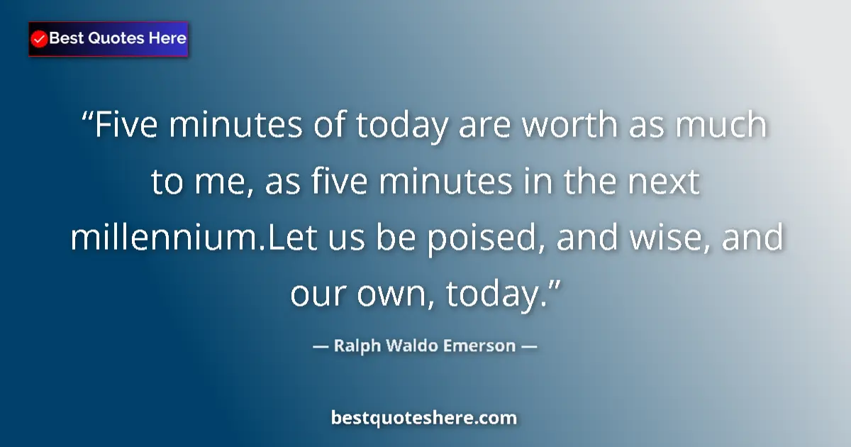 Ralph Waldo Emerson quote: "Five minutes of today are worth as much to me, as five..."