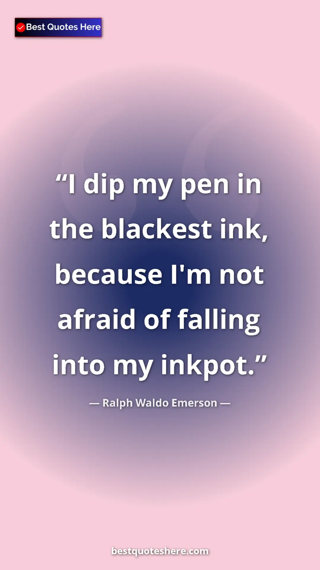 Ralph Waldo Emerson Quote Card: "I dip my pen in the blackest ink, because I'm not afraid of..." Pinterest quote poster by Ralph Waldo Emerson: "I dip my pen in the blackest ink, because I'm not afraid of..."