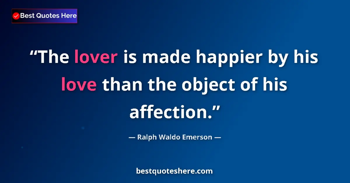 Image for the quote by Ralph Waldo Emerson: The lover is made happier by his love than the object of his affection....