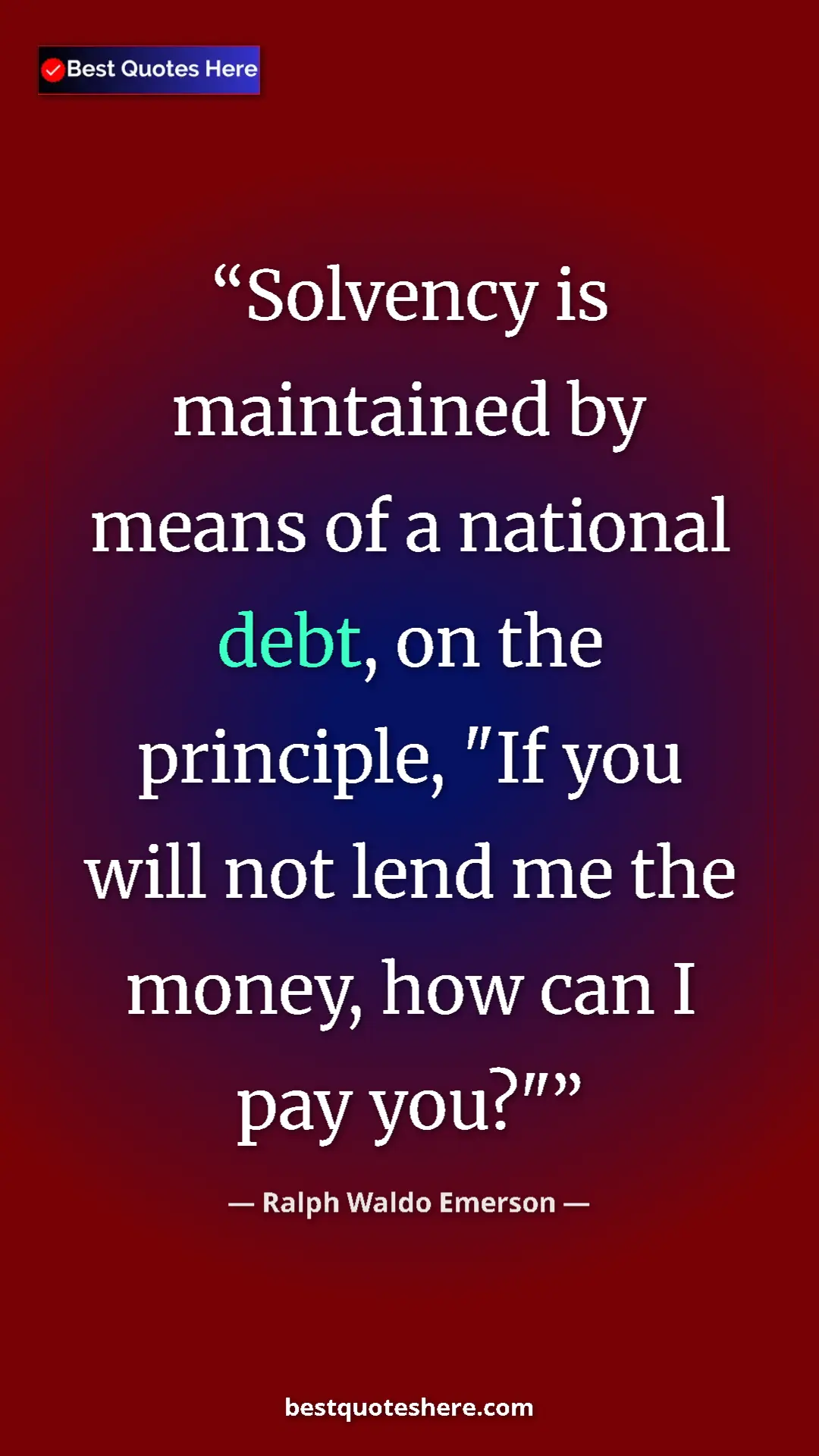 Ralph Waldo Emerson Quote Card: "Solvency is maintained by means of a national debt, on the..." Pinterest quote poster by Ralph Waldo Emerson: "Solvency is maintained by means of a national debt, on the..."
