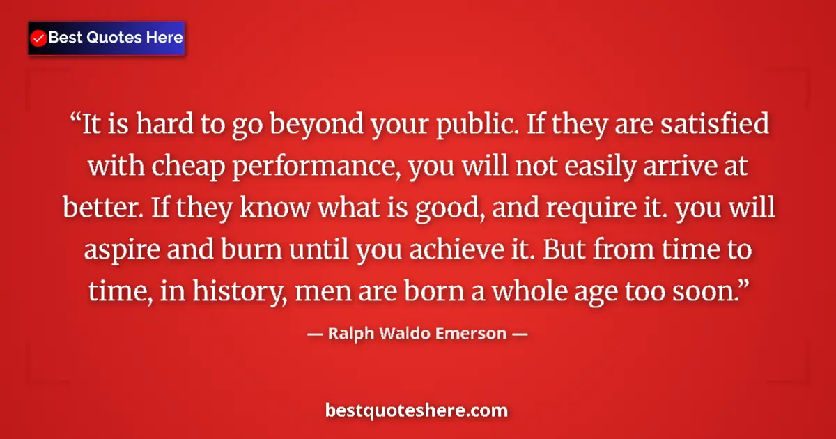 Image for the quote by Ralph Waldo Emerson: It is hard to go beyond your public. If they are satisfied with cheap performance, you will not easi...