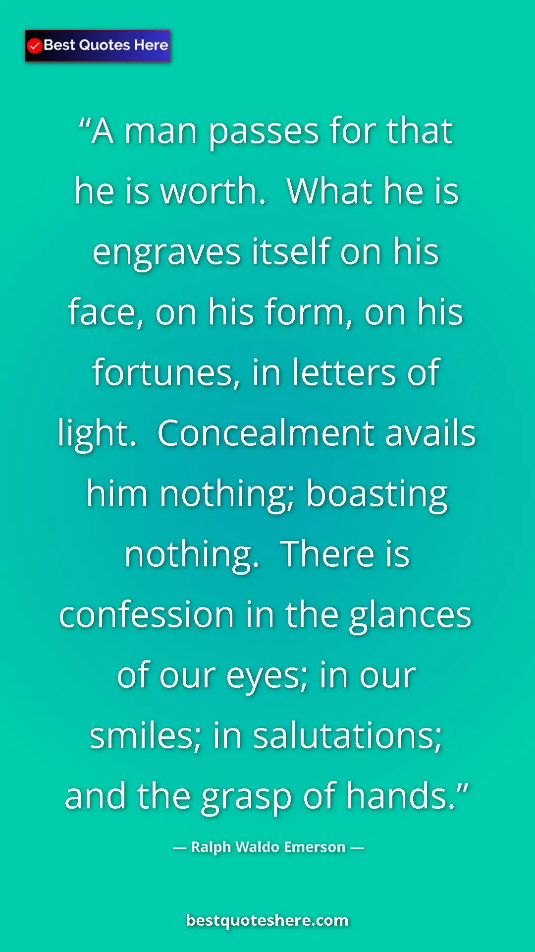 Ralph Waldo Emerson Quote Card: "A man passes for that he is worth. What he is engraves..." Pinterest quote poster by Ralph Waldo Emerson: "A man passes for that he is worth. What he is engraves..."