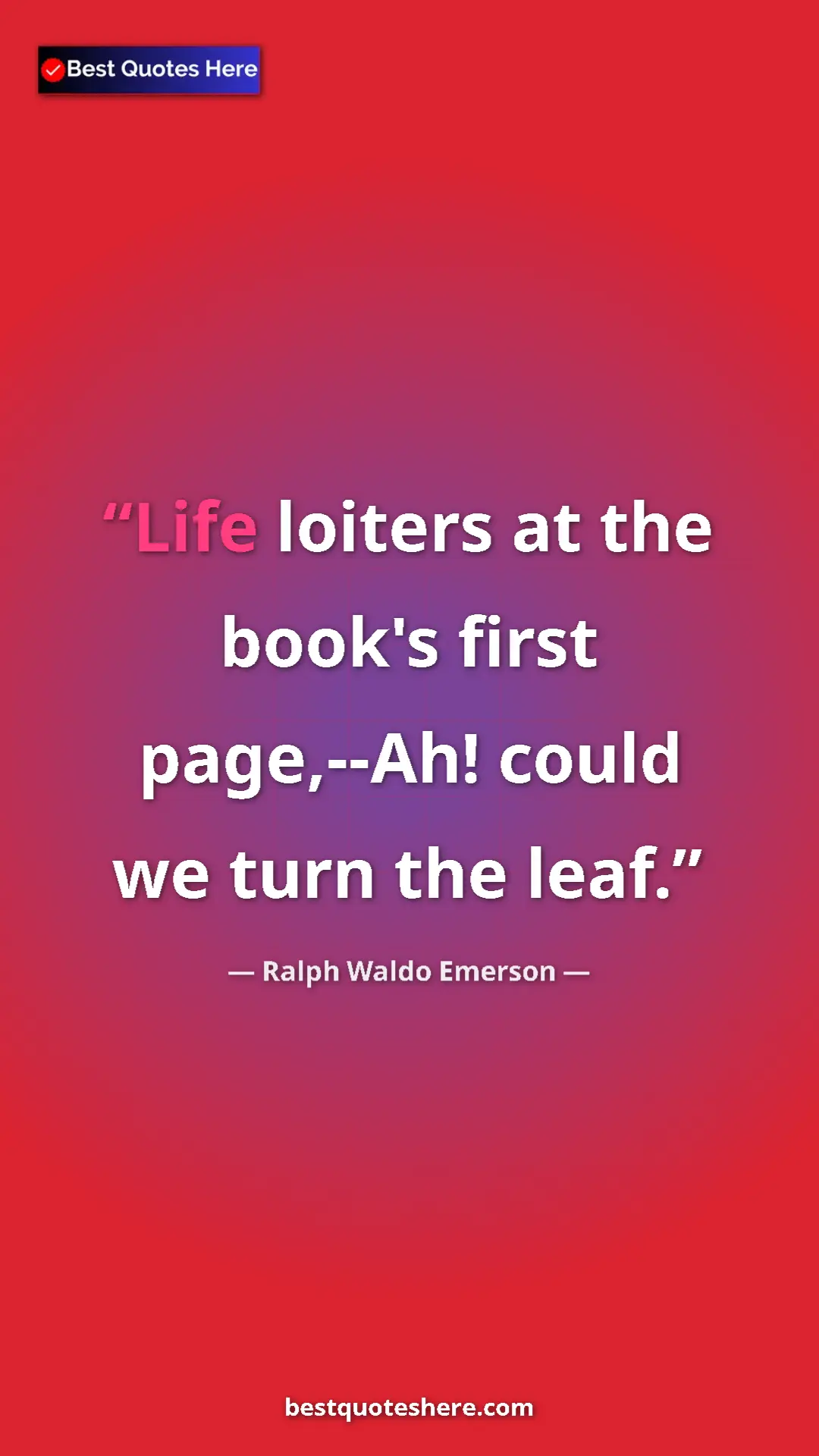 Pinterest quote poster by Ralph Waldo Emerson: "Life loiters at the book's first page,--Ah! could we turn..."