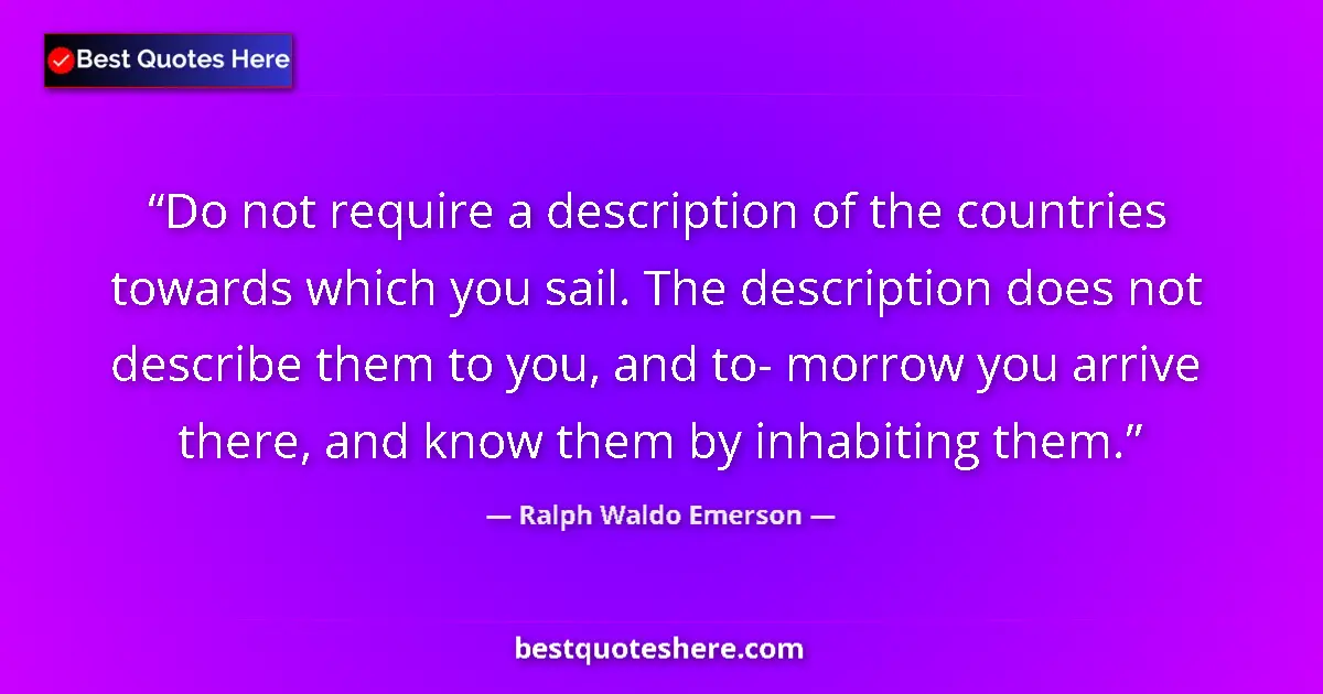 Quote by Ralph Waldo Emerson: Do not require a description of the countries towards which you sail. The description does not descr...