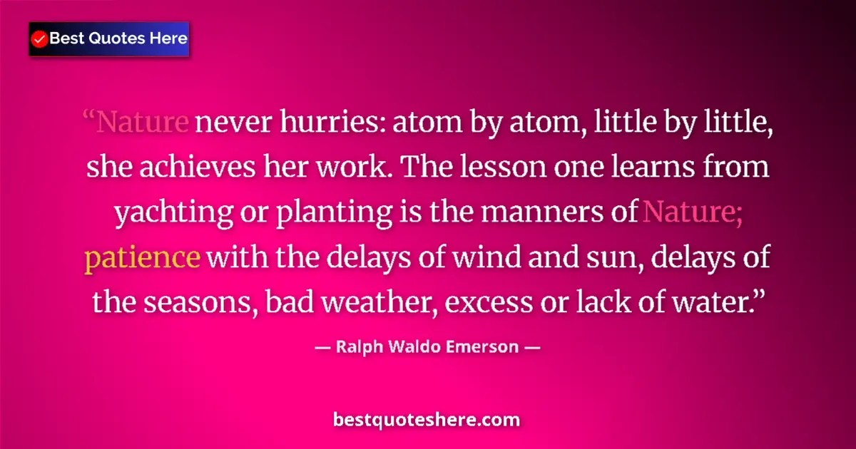 Ralph Waldo Emerson Quote: "Nature never hurries: atom by atom, little by little, she..." Ralph Waldo Emerson quote: "Nature never hurries: atom by atom, little by little, she..."