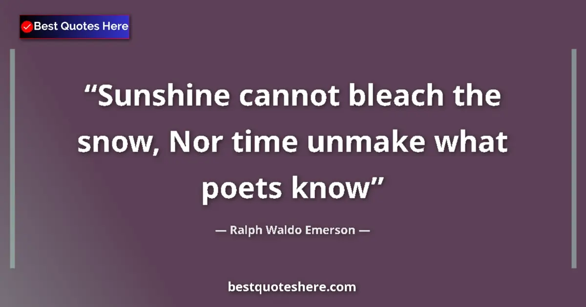 Quote by Ralph Waldo Emerson: Sunshine cannot bleach the snow, Nor time unmake what poets know...