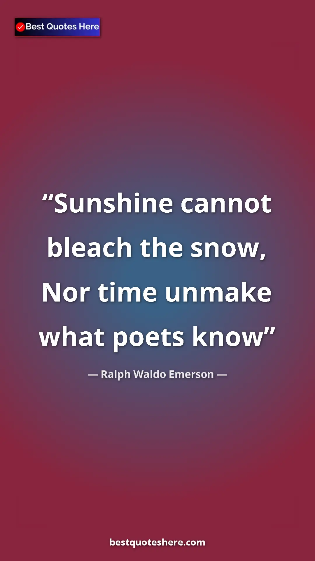 Ralph Waldo Emerson Quote Card: "Sunshine cannot bleach the snow, Nor time unmake what poets..." Pinterest quote poster by Ralph Waldo Emerson: "Sunshine cannot bleach the snow, Nor time unmake what poets..."