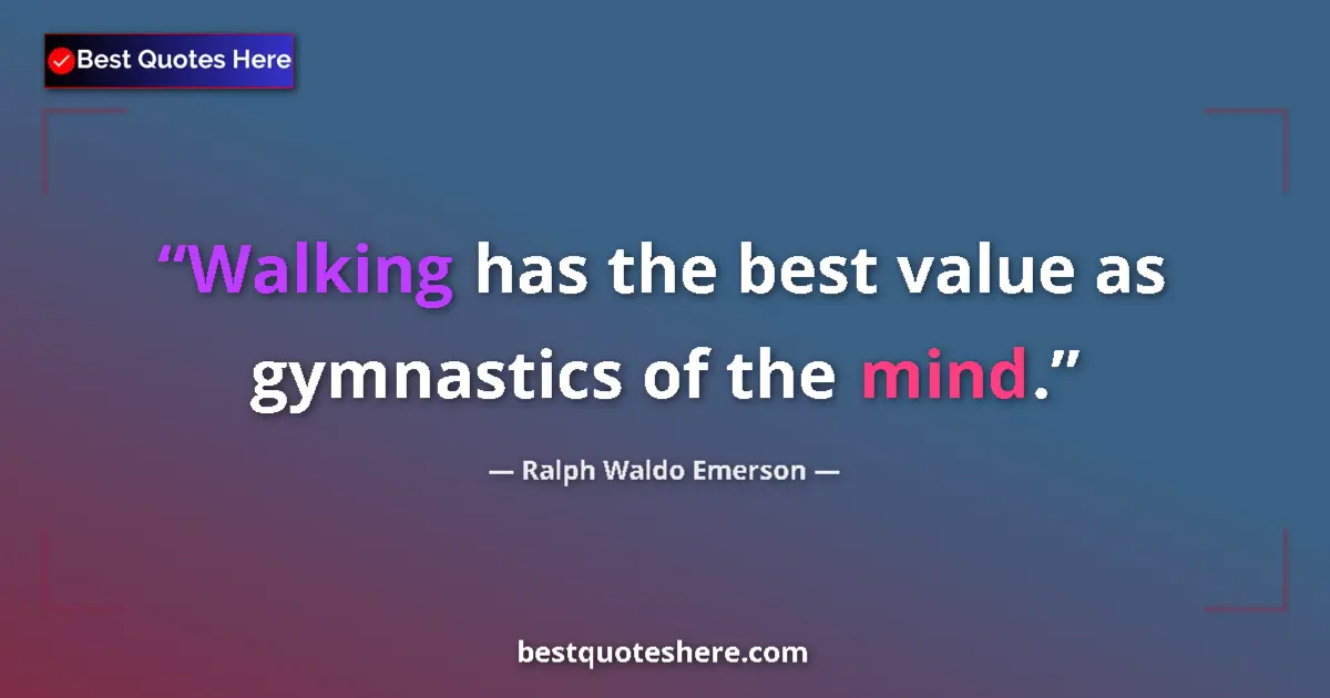 Quote by Ralph Waldo Emerson: Walking has the best value as gymnastics of the mind....