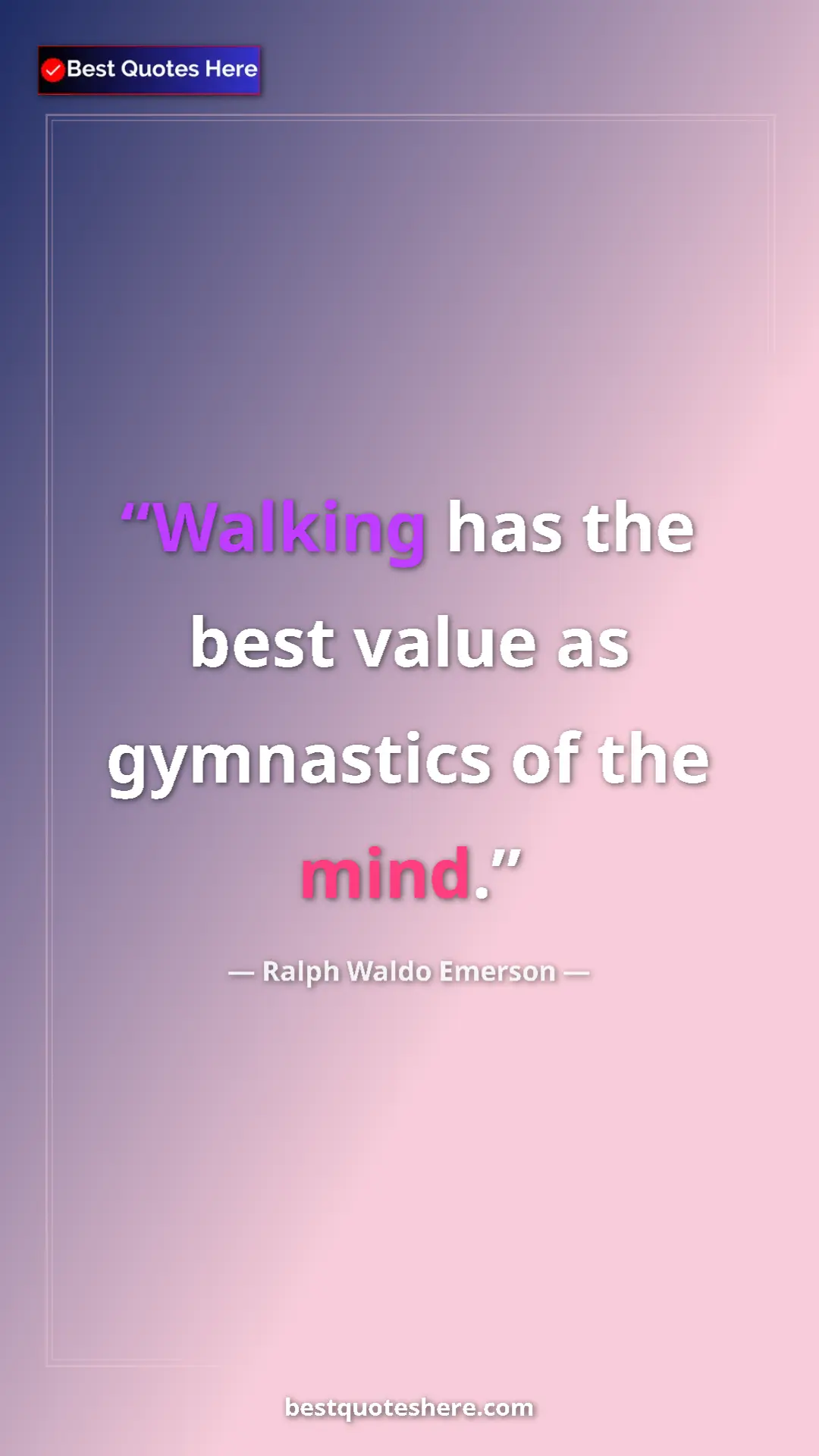 Ralph Waldo Emerson Quote Card: "Walking has the best value as gymnastics of the mind." Pinterest quote poster by Ralph Waldo Emerson: "Walking has the best value as gymnastics of the mind."