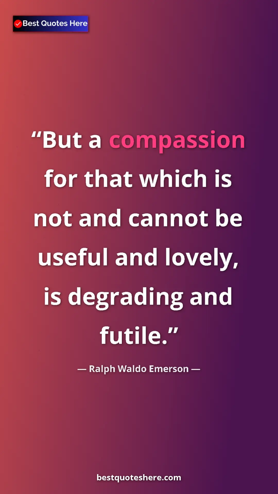 Ralph Waldo Emerson Quote Card: "But a compassion for that which is not and cannot be useful..." Pinterest quote poster by Ralph Waldo Emerson: "But a compassion for that which is not and cannot be useful..."