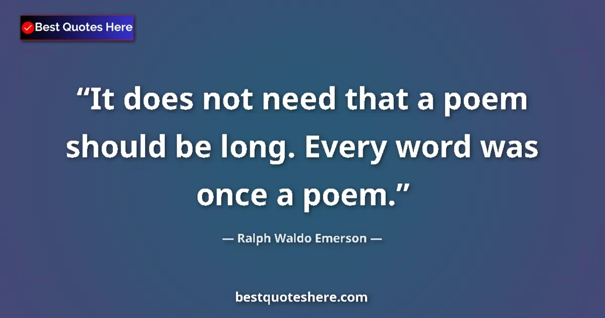 Quote by Ralph Waldo Emerson: It does not need that a poem should be long. Every word was once a poem....