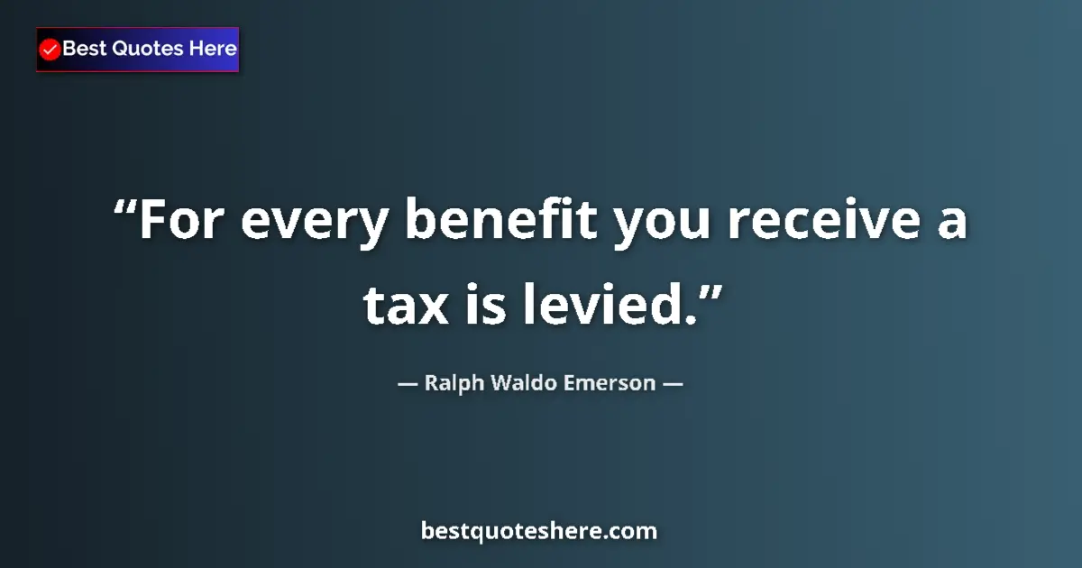Quote by Ralph Waldo Emerson: For every benefit you receive a tax is levied....