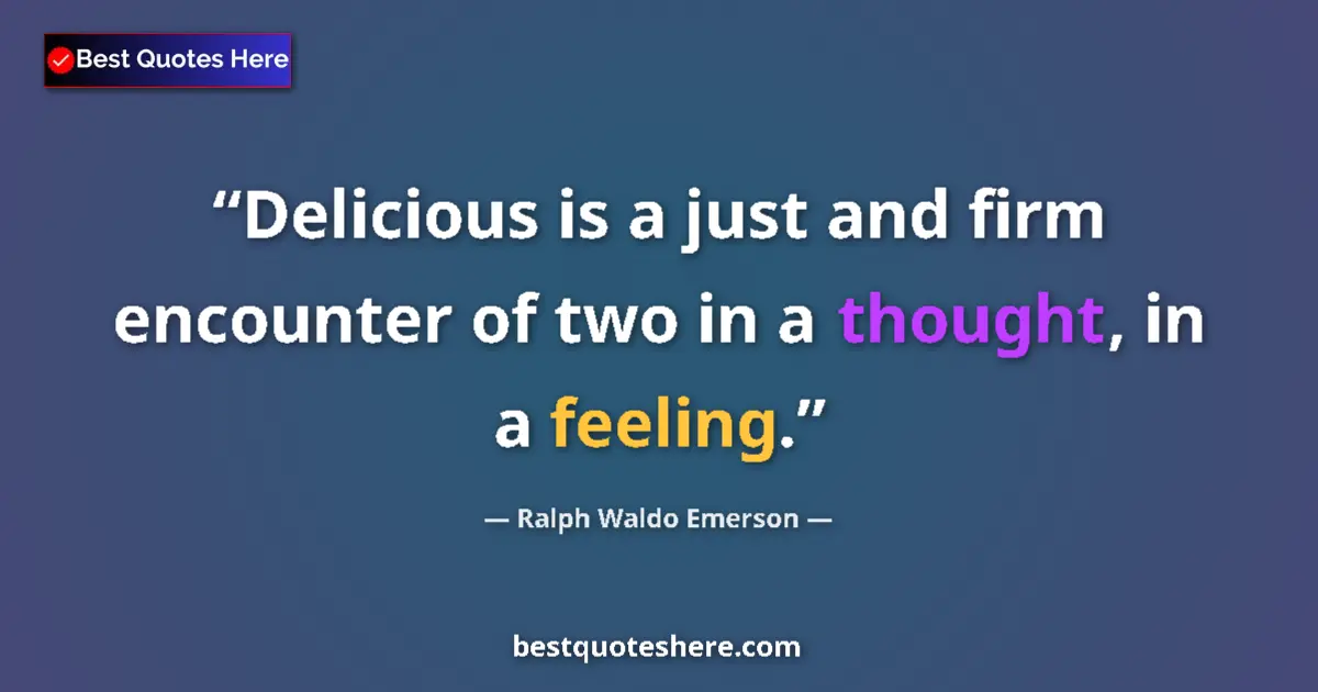 Quote by Ralph Waldo Emerson: Delicious is a just and firm encounter of two in a