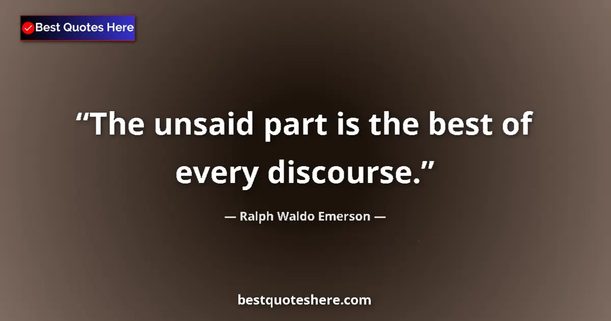 Quote by Ralph Waldo Emerson: The unsaid part is the best of every discourse....