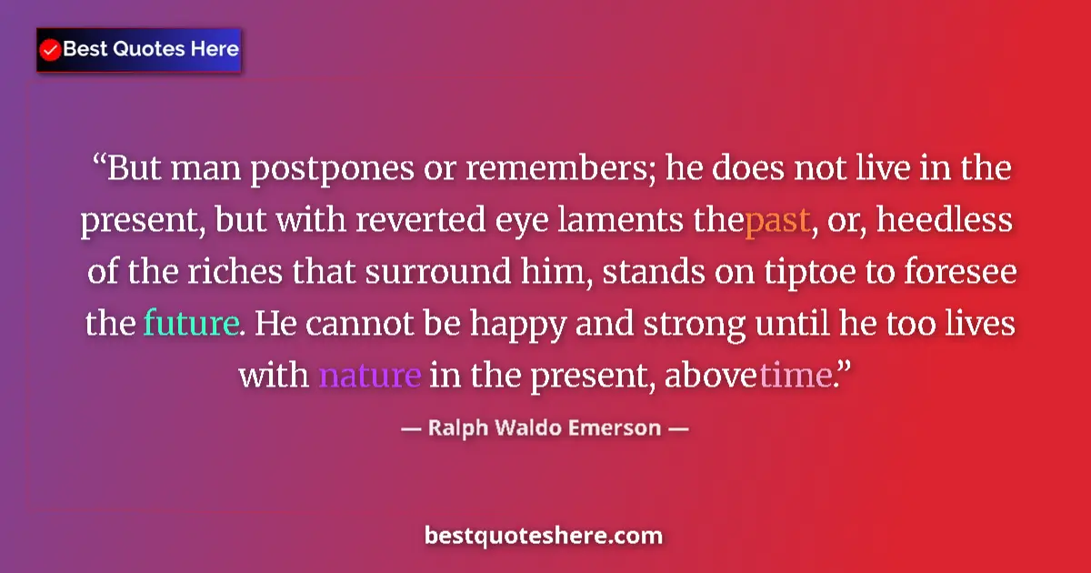 Quote by Ralph Waldo Emerson: But man postpones or remembers; he does not live i