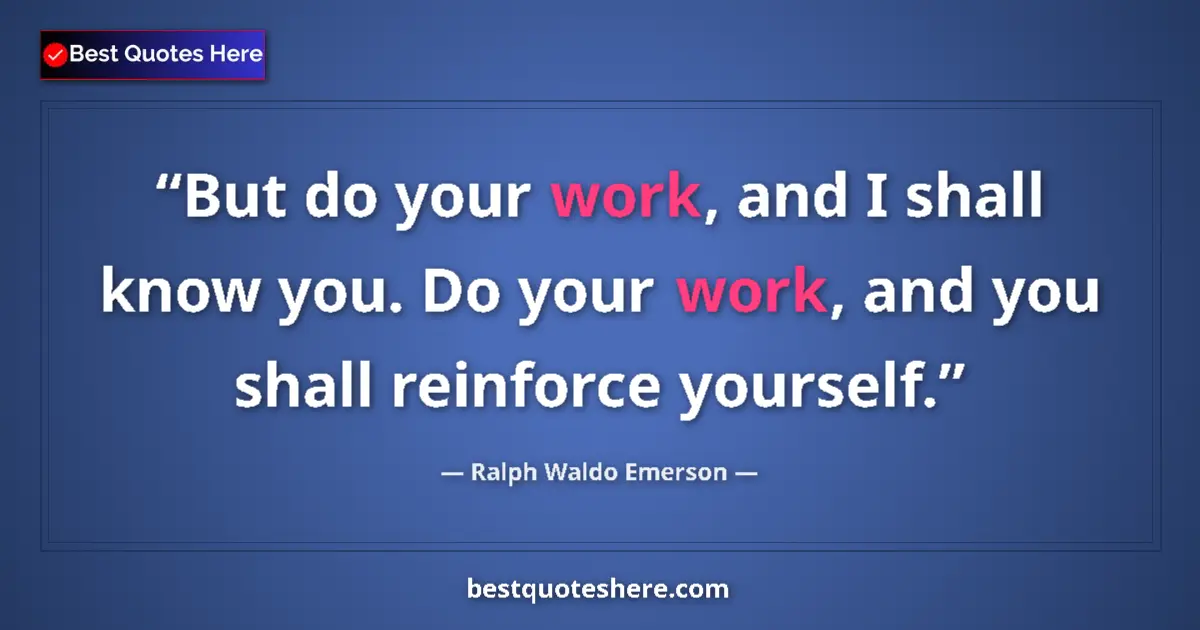 Ralph Waldo Emerson Quote: "But do your work, and I shall know you. Do your work, and..." Ralph Waldo Emerson quote: "But do your work, and I shall know you. Do your work, and..."