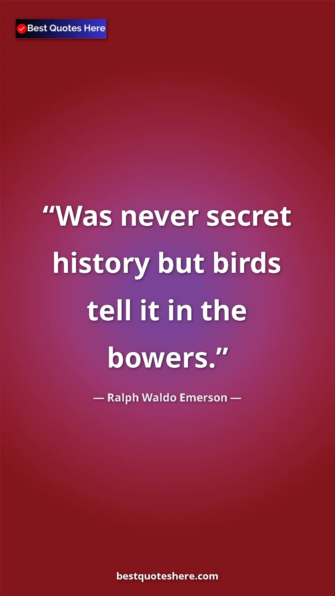Ralph Waldo Emerson Quote Card: "Was never secret history but birds tell it in the bowers." Pinterest quote poster by Ralph Waldo Emerson: "Was never secret history but birds tell it in the bowers."