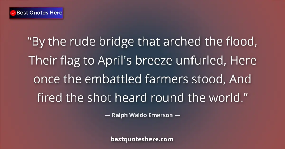 Ralph Waldo Emerson Quote: "By the rude bridge that arched the flood, Their flag to..." Ralph Waldo Emerson quote: "By the rude bridge that arched the flood, Their flag to..."
