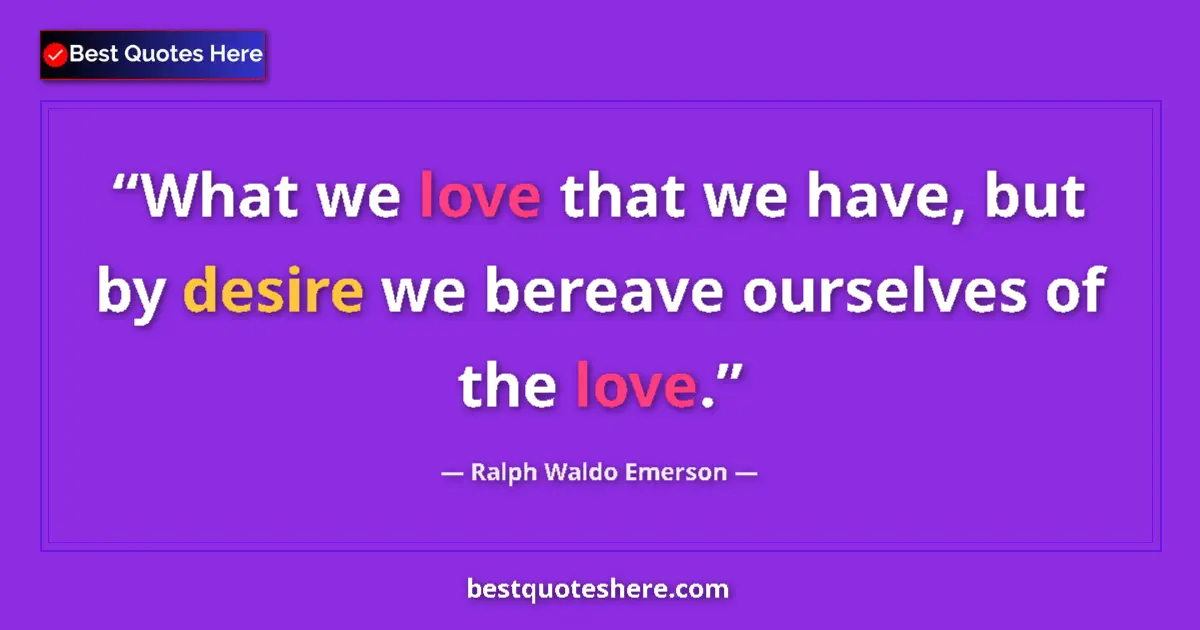 Quote by Ralph Waldo Emerson: What we love that we have, but by desire we bereave ourselves of the love....
