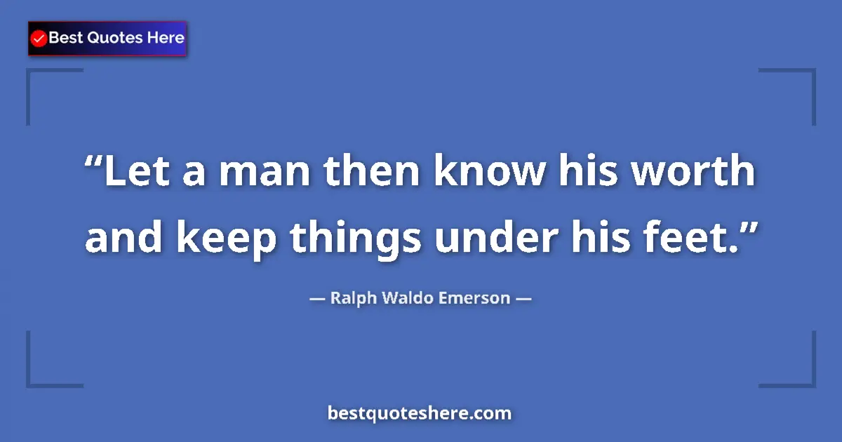 Quote by Ralph Waldo Emerson: Let a man then know his worth and keep things under his feet....