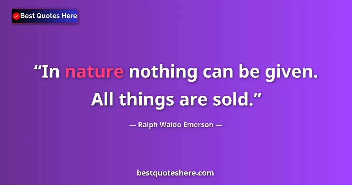 Ralph Waldo Emerson Quote: "In nature nothing can be given. All things are sold." Ralph Waldo Emerson quote: "In nature nothing can be given. All things are sold."