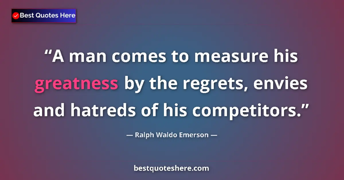 Quote by Ralph Waldo Emerson: A man comes to measure his greatness by the regrets, envies and hatreds of his competitors....
