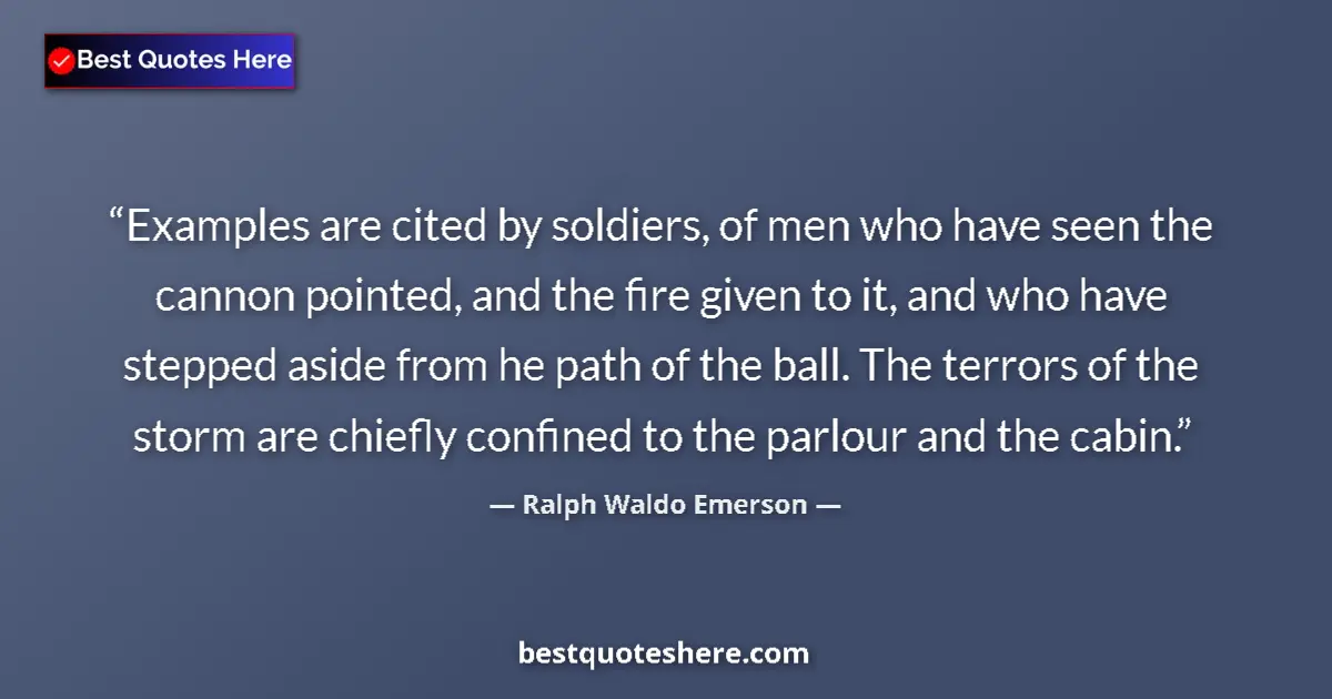 Quote by Ralph Waldo Emerson: Examples are cited by soldiers, of men who have seen the cannon pointed, and the fire given to it, a...