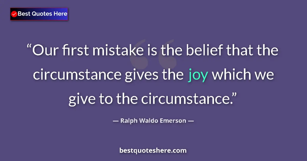 Image for the quote by Ralph Waldo Emerson: Our first mistake is the belief that the circumstance gives the joy which we give to the circumstanc...