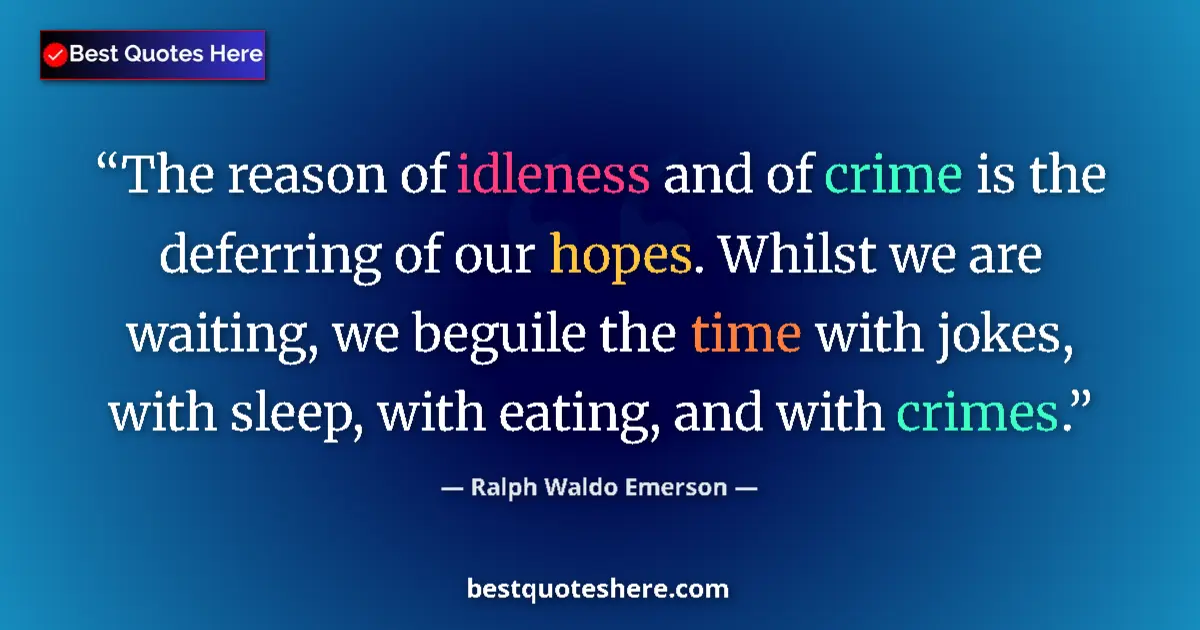 Quote by Ralph Waldo Emerson: The reason of idleness and of crime is the deferring of our hopes. Whilst we are waiting, we beguile...