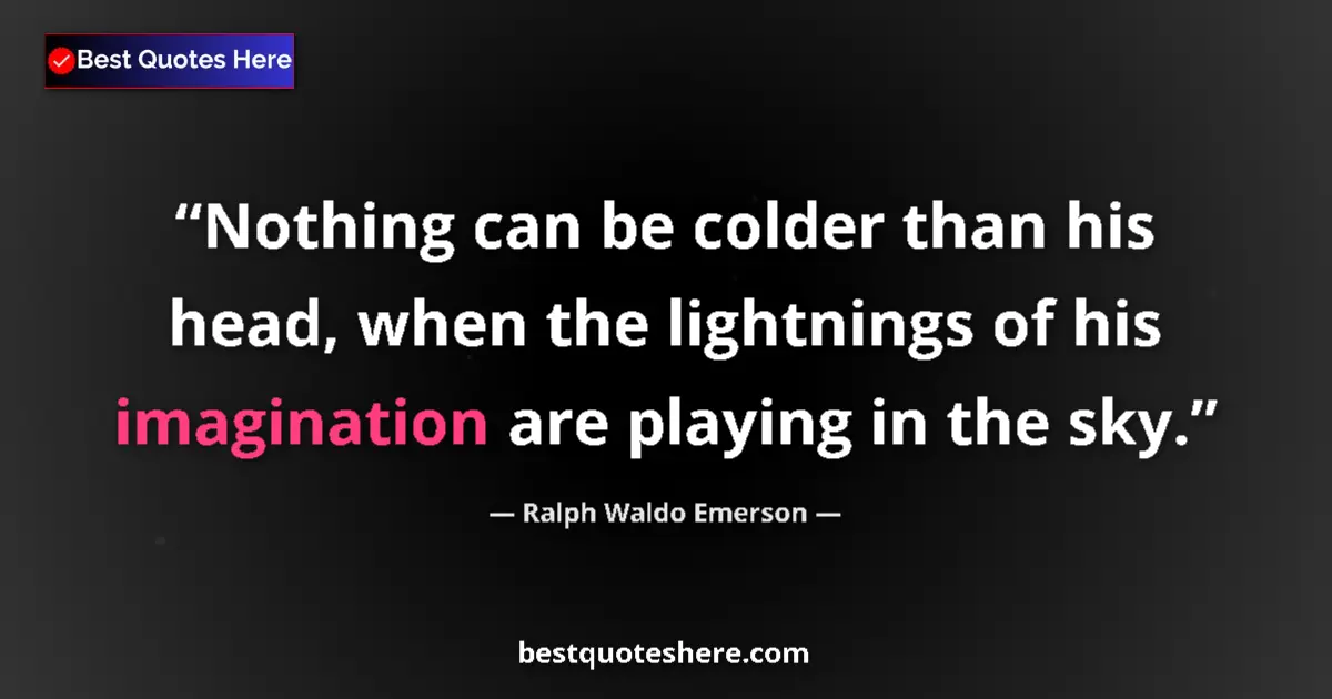 Quote by Ralph Waldo Emerson: Nothing can be colder than his head, when the lightnings of his imagination are playing in the sky....