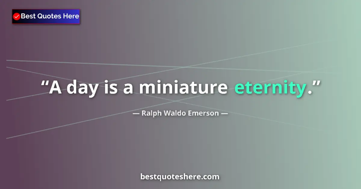Quote by Ralph Waldo Emerson: A day is a miniature eternity....