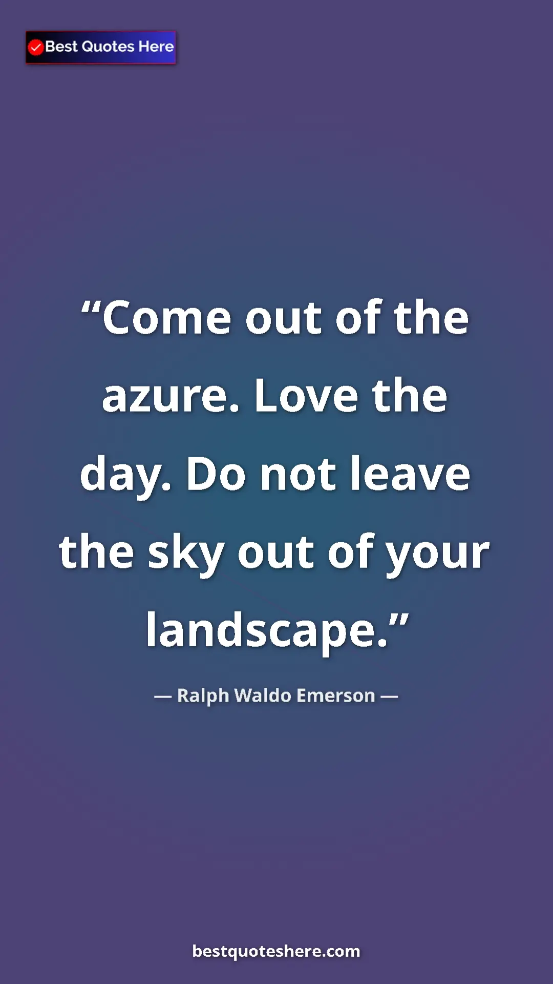Ralph Waldo Emerson Quote Card: "Come out of the azure. Love the day. Do not leave the sky..." Pinterest quote poster by Ralph Waldo Emerson: "Come out of the azure. Love the day. Do not leave the sky..."