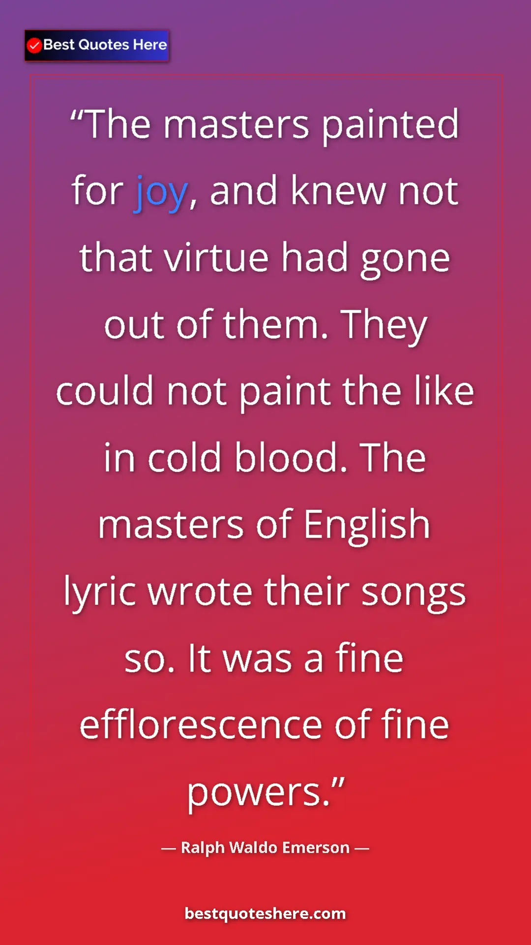Ralph Waldo Emerson Quote Card: "The masters painted for joy, and knew not that virtue had..." Pinterest quote poster by Ralph Waldo Emerson: "The masters painted for joy, and knew not that virtue had..."