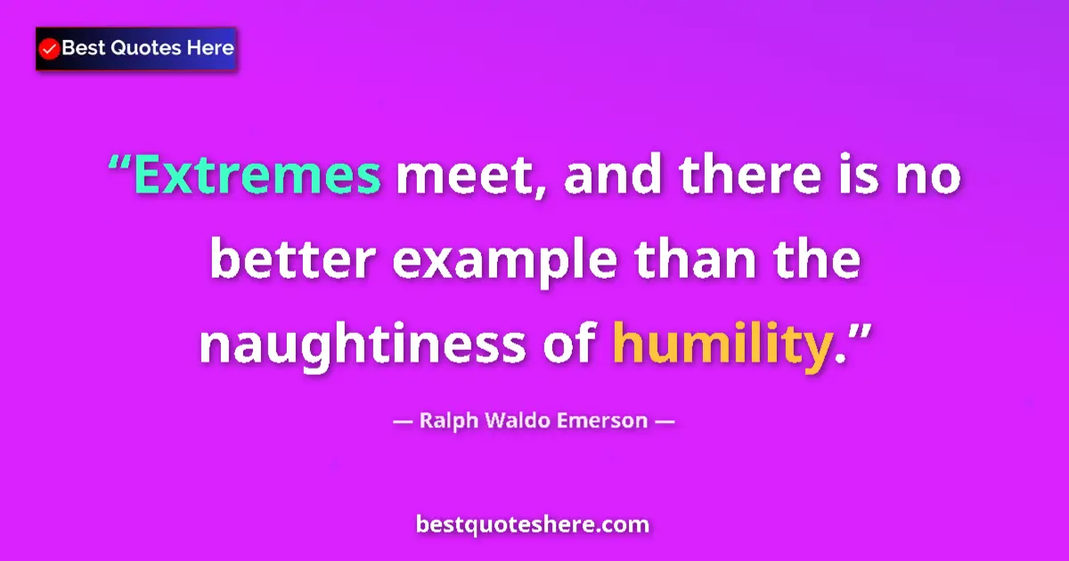 Quote by Ralph Waldo Emerson: Extremes meet, and there is no better example than the naughtiness of humility....
