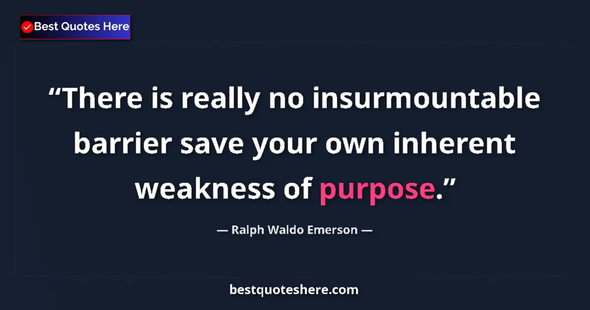 Quote by Ralph Waldo Emerson: There is really no insurmountable barrier save your own inherent weakness of purpose....