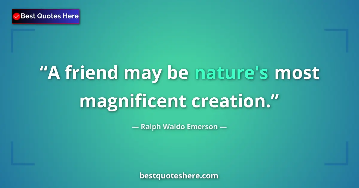Image for the quote by Ralph Waldo Emerson: A friend may be nature's most magnificent creation....