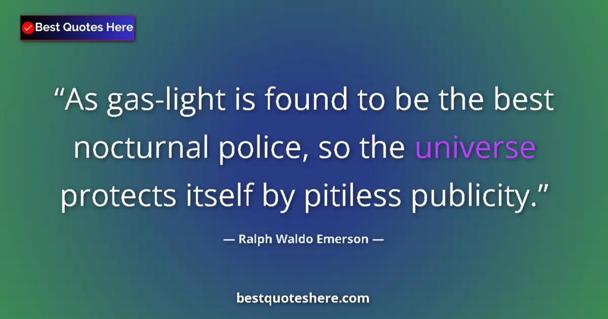 Quote by Ralph Waldo Emerson: As gas-light is found to be the best nocturnal police, so the universe protects itself by pitiless p...