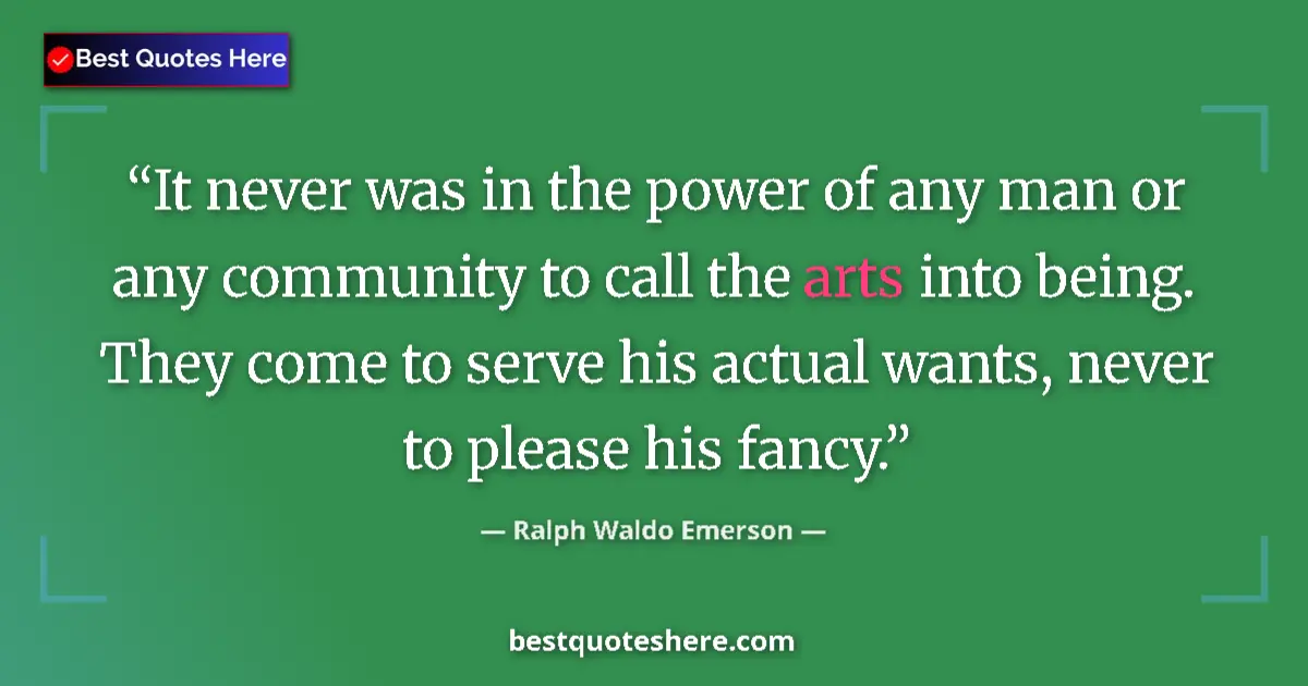 Quote by Ralph Waldo Emerson: It never was in the power of any man or any community to call the arts into being. They come to serv...