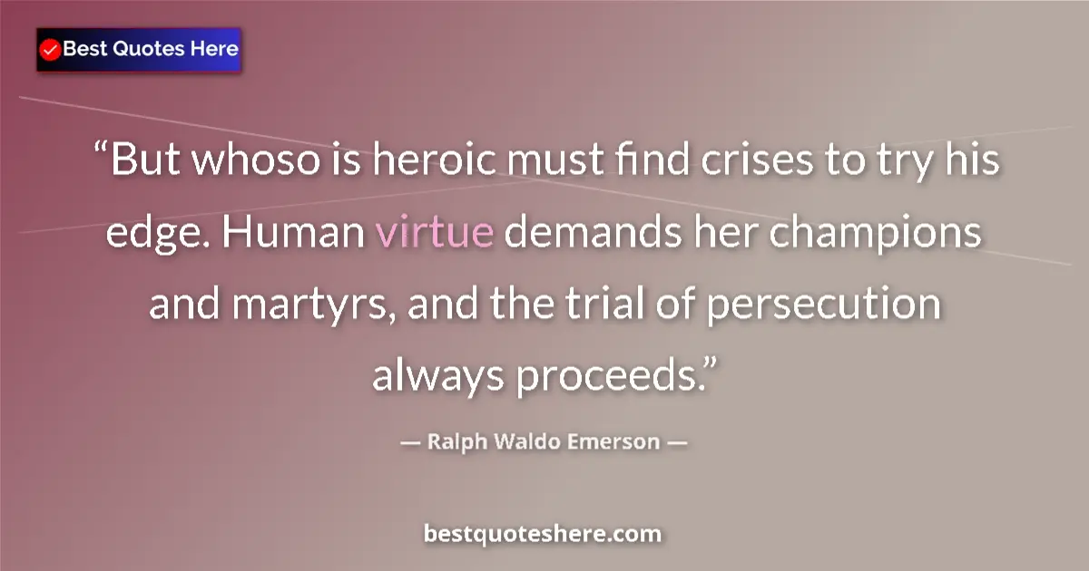 Quote by Ralph Waldo Emerson: But whoso is heroic must find crises to try his ed
