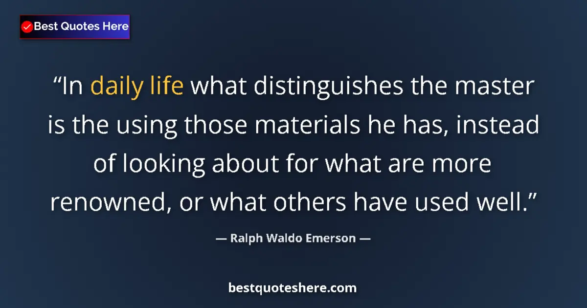 Quote by Ralph Waldo Emerson: In daily life what distinguishes the master is the using those materials he has, instead of looking ...