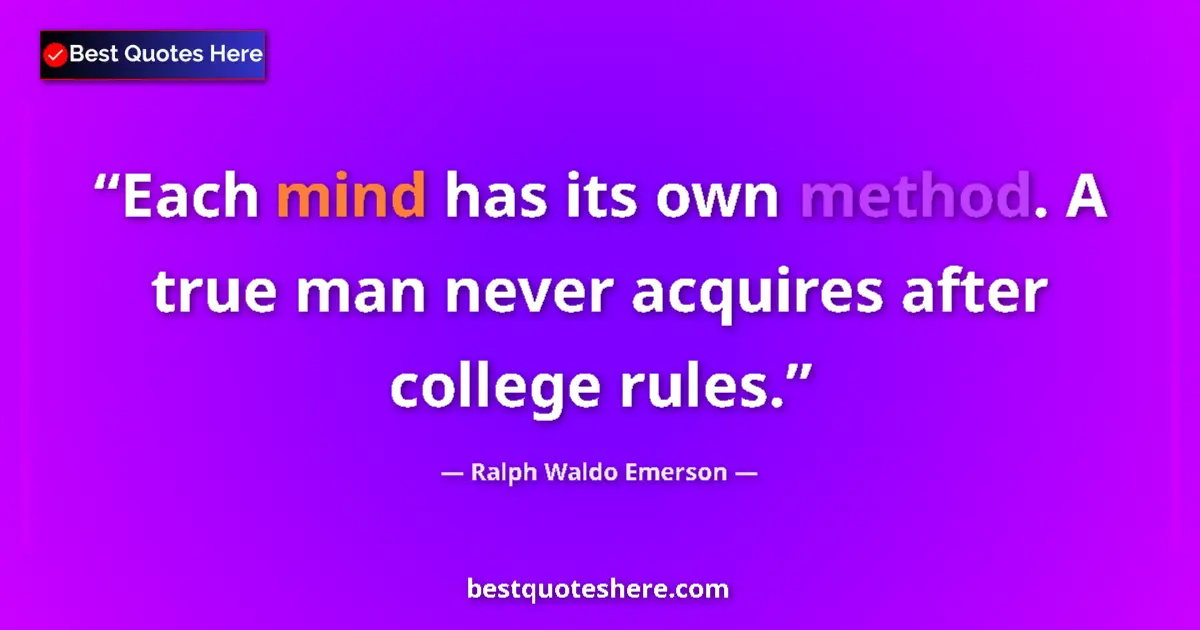Quote by Ralph Waldo Emerson: Each mind has its own method. A true man never acquires after college rules....