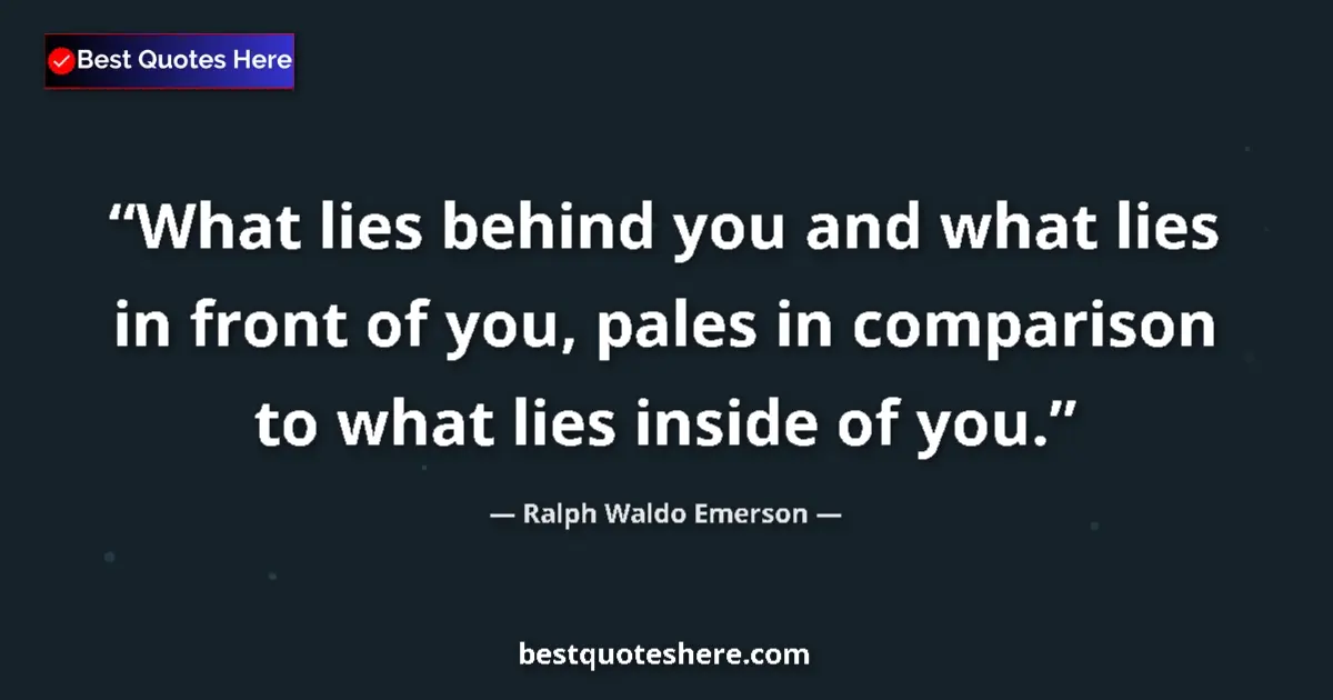 Quote by Ralph Waldo Emerson: What lies behind you and what lies in front of you, pales in comparison to what lies inside of you....