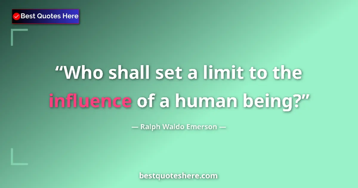 Quote by Ralph Waldo Emerson: Who shall set a limit to the influence of a human being?...