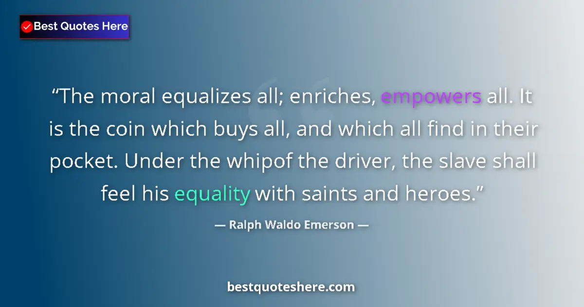 Ralph Waldo Emerson Quote: "The moral equalizes all; enriches, empowers all. It is the..." Ralph Waldo Emerson quote: "The moral equalizes all; enriches, empowers all. It is the..."
