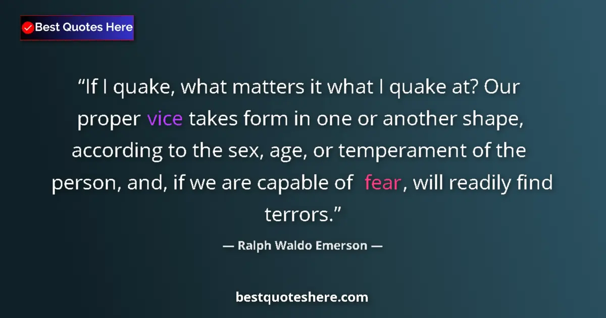 Quote by Ralph Waldo Emerson: If I quake, what matters it what I quake at? Our proper vice takes form in one or another shape, acc...