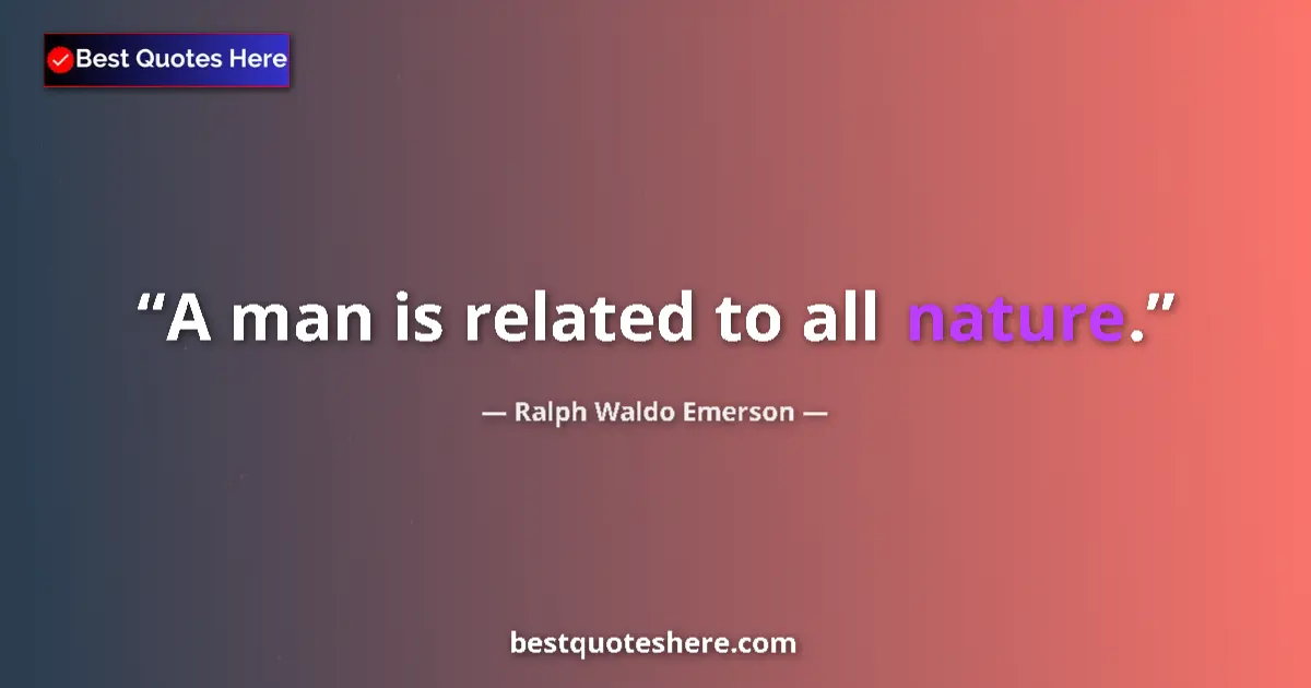 Quote by Ralph Waldo Emerson: A man is related to all nature.
