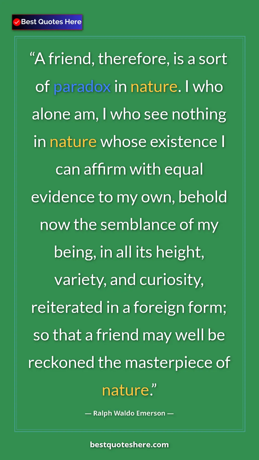 Ralph Waldo Emerson Quote Card: "A friend, therefore, is a sort of paradox in nature. I who..." Pinterest quote poster by Ralph Waldo Emerson: "A friend, therefore, is a sort of paradox in nature. I who..."