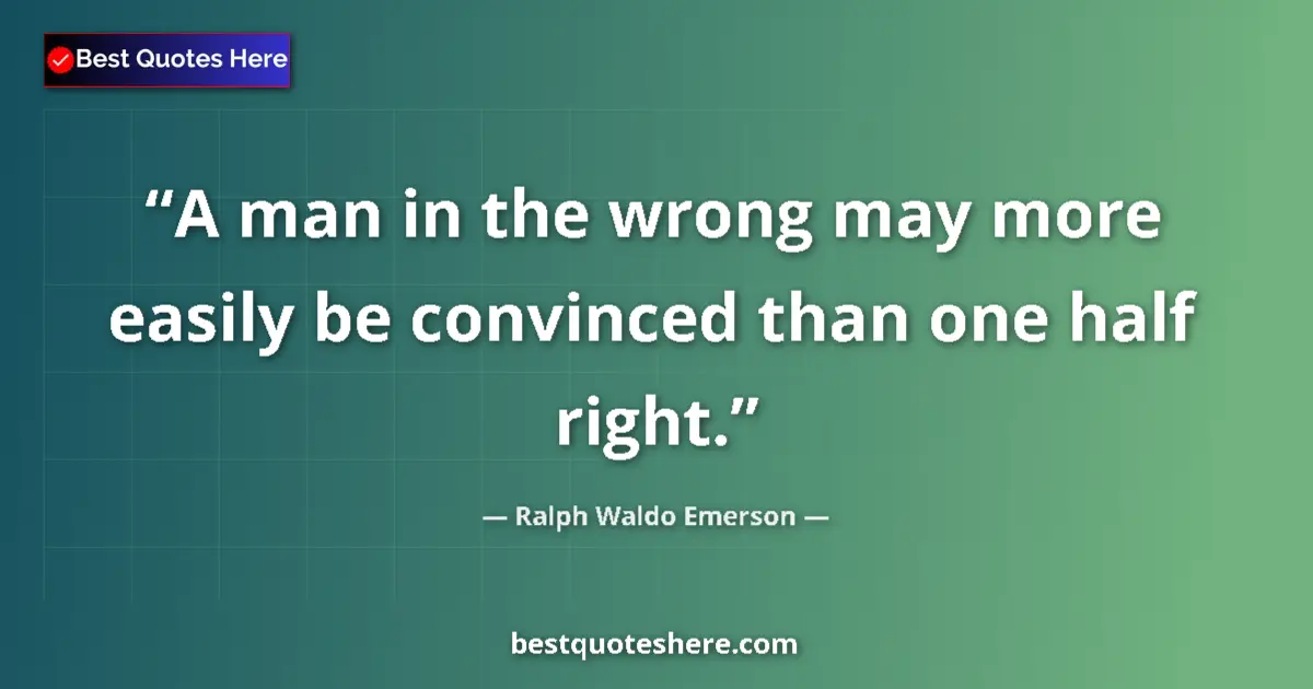 Quote by Ralph Waldo Emerson: A man in the wrong may more easily be convinced than one half right....