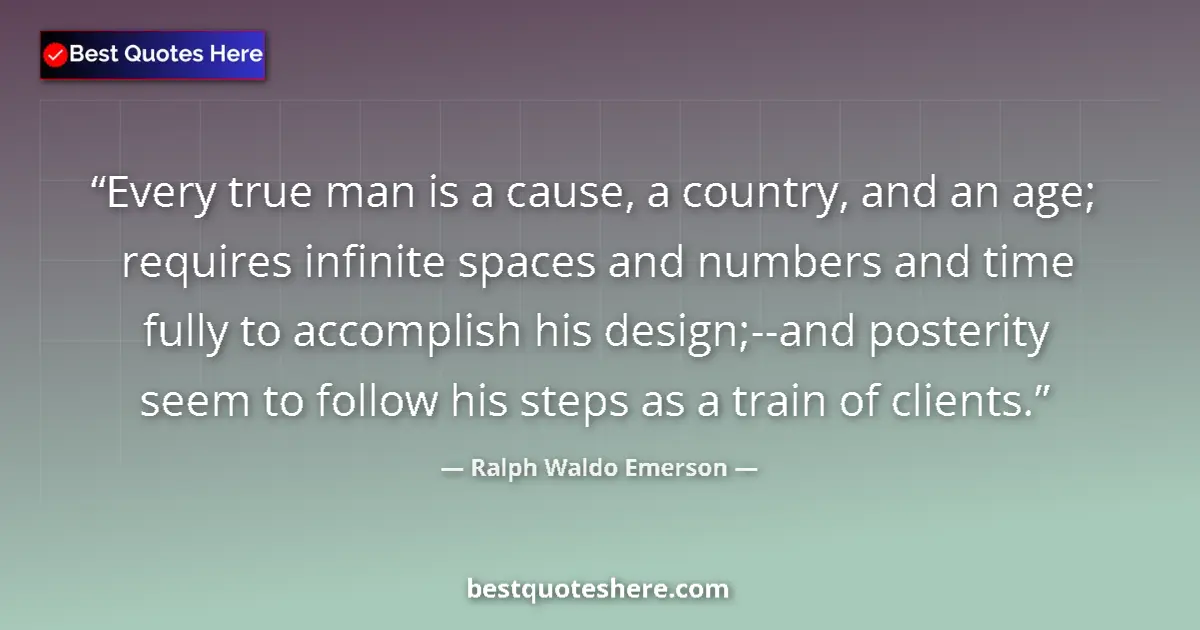 Ralph Waldo Emerson quote: "Every true man is a cause, a country, and an age; requires..."